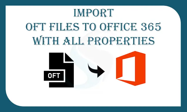 Recommended Solution to Import OFT Files to Office 365 with All Properties